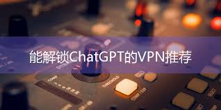 chatgpt vpn无法访问的使用教程选择稳定可靠的VPN服务